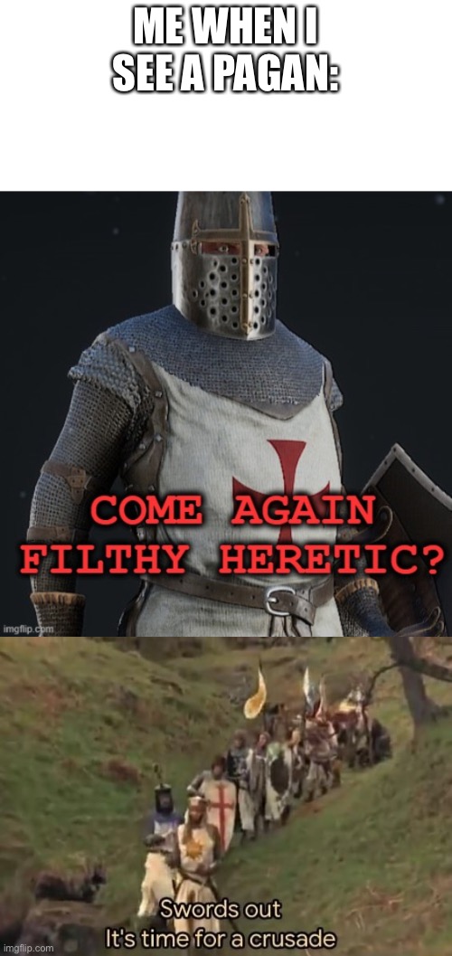 ME WHEN I SEE A PAGAN: | image tagged in swords out it's time for a crusade | made w/ Imgflip meme maker