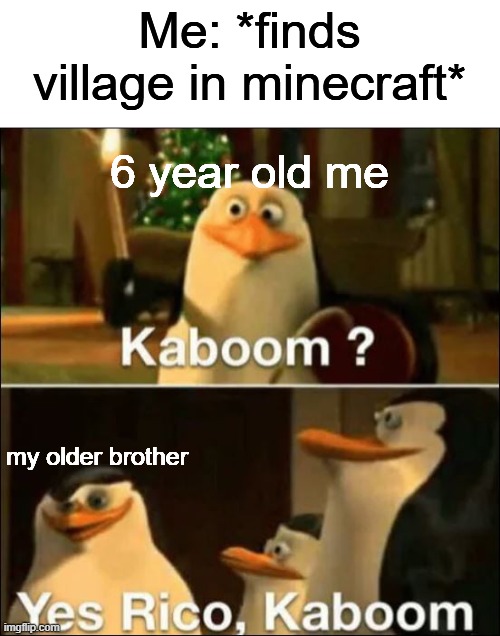 *tnt sounds* |  Me: *finds village in minecraft*; 6 year old me; my older brother | image tagged in kaboom yes rico kaboom,minecraft | made w/ Imgflip meme maker