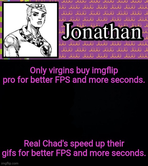 Only virgins buy imgflip pro for better FPS and more seconds. Real Chad's speed up their gifs for better FPS and more seconds. | image tagged in jonathanlolion | made w/ Imgflip meme maker