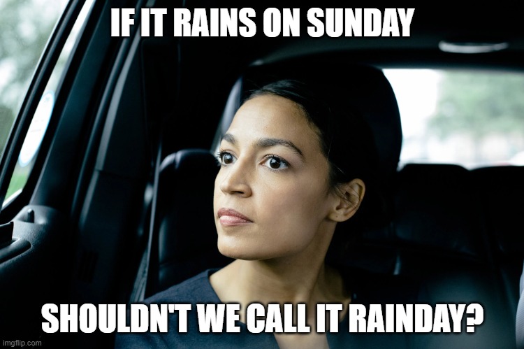 The deep thinking of AOC (part 1) | IF IT RAINS ON SUNDAY; SHOULDN'T WE CALL IT RAINDAY? | image tagged in alexandria ocasio-cortez,dummy,liberals,democrats,unqualified,dimwit | made w/ Imgflip meme maker