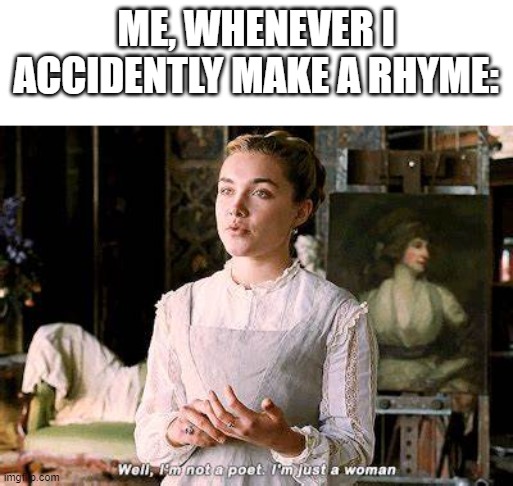 ME, WHENEVER I ACCIDENTLY MAKE A RHYME: | made w/ Imgflip meme maker