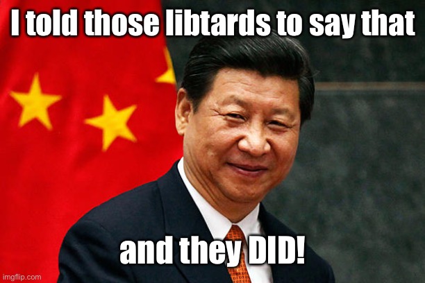Xi Jinping | I told those libtards to say that and they DID! | image tagged in xi jinping | made w/ Imgflip meme maker