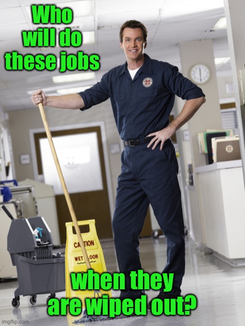 Janitor | Who will do these jobs when they are wiped out? | image tagged in janitor | made w/ Imgflip meme maker