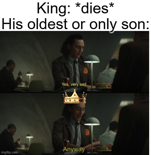 Yes, very sad. Anyway | King: *dies*
His oldest or only son: | image tagged in yes very sad anyway | made w/ Imgflip meme maker