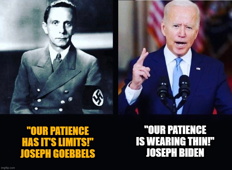 Joseph & Joseph | "OUR PATIENCE IS WEARING THIN!"
JOSEPH BIDEN; "OUR PATIENCE HAS IT'S LIMITS!" JOSEPH GOEBBELS | image tagged in joseph,goebbels,biden,nazi,dictator,tyranny for you | made w/ Imgflip meme maker