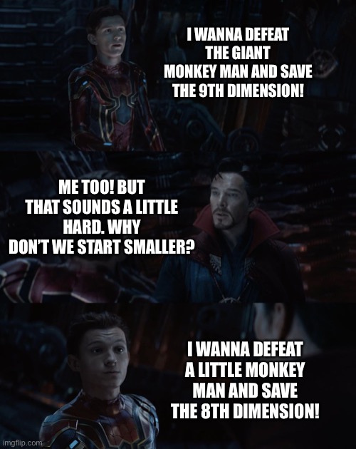 Spider-Man and Dr. Strange in SpongeBob | I WANNA DEFEAT THE GIANT MONKEY MAN AND SAVE THE 9TH DIMENSION! ME TOO! BUT THAT SOUNDS A LITTLE HARD. WHY DON’T WE START SMALLER? I WANNA DEFEAT A LITTLE MONKEY MAN AND SAVE THE 8TH DIMENSION! | image tagged in spider-man dr strange infinity war,spongebob squarepants,monkey,funny | made w/ Imgflip meme maker