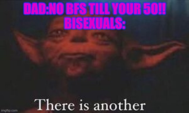 lol | DAD:NO BFS TILL YOUR 50!!
BISEXUALS: | image tagged in yoda there is another | made w/ Imgflip meme maker