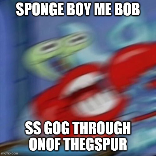 mr crabs | SPONGE BOY ME BOB; SS GOG THROUGH ONOF THEGSPUR | image tagged in mr crabs | made w/ Imgflip meme maker
