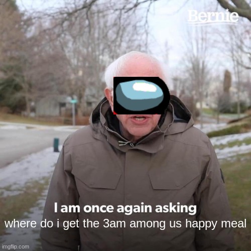 where the 3am among us happy meal? | where do i get the 3am among us happy meal | image tagged in memes,bernie i am once again asking for your support,among us,happy meal,3am,bullshit | made w/ Imgflip meme maker