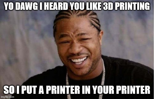 Yo Dawg Heard You Meme | YO DAWG I HEARD YOU LIKE 3D PRINTING; SO I PUT A PRINTER IN YOUR PRINTER | image tagged in memes,yo dawg heard you | made w/ Imgflip meme maker