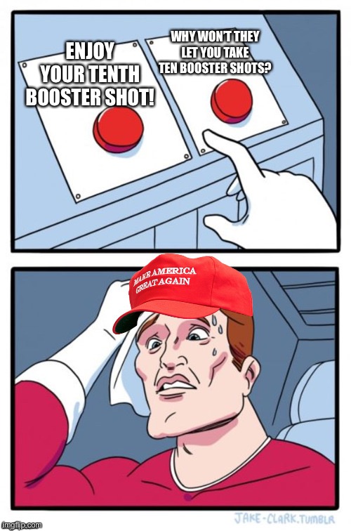 Two Button Maga Hat | ENJOY YOUR TENTH BOOSTER SHOT! WHY WON’T THEY LET YOU TAKE TEN BOOSTER SHOTS? | image tagged in two button maga hat | made w/ Imgflip meme maker