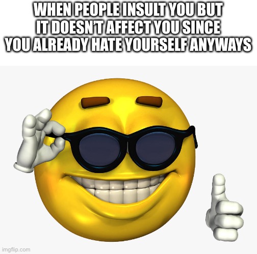 ae | WHEN PEOPLE INSULT YOU BUT IT DOESN’T AFFECT YOU SINCE YOU ALREADY HATE YOURSELF ANYWAYS | image tagged in emoticon thumbs up | made w/ Imgflip meme maker