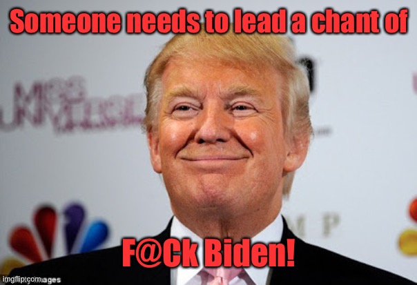 Donald trump approves | Someone needs to lead a chant of F@Ck Biden! | image tagged in donald trump approves | made w/ Imgflip meme maker