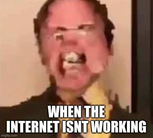 Dwight Screaming | WHEN THE INTERNET ISNT WORKING | image tagged in dwight screaming | made w/ Imgflip meme maker