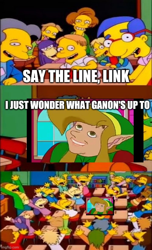 Link gets famous |  SAY THE LINE, LINK; I JUST WONDER WHAT GANON'S UP TO | image tagged in say the line bart simpsons | made w/ Imgflip meme maker