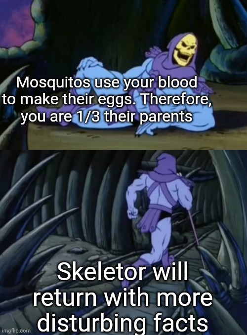 Cursed Knowledge | Mosquitos use your blood to make their eggs. Therefore, you are 1/3 their parents; Skeletor will return with more disturbing facts | image tagged in disturbing facts skeletor,funny memes,truth,mosquito | made w/ Imgflip meme maker