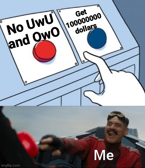Robotnik Button | Get 100000000 dollars; No UwU and OwO; Me | image tagged in robotnik button | made w/ Imgflip meme maker