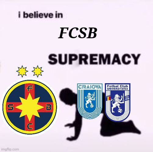 FC Universitatea Craiova 0-1 FCSB. 2 Craiovas(CSU&FCU) beaten by the former Steaua Bucharest. | FCSB | image tagged in i believe in supremacy,fcsb,steaua,craiova,liga 1,memes | made w/ Imgflip meme maker