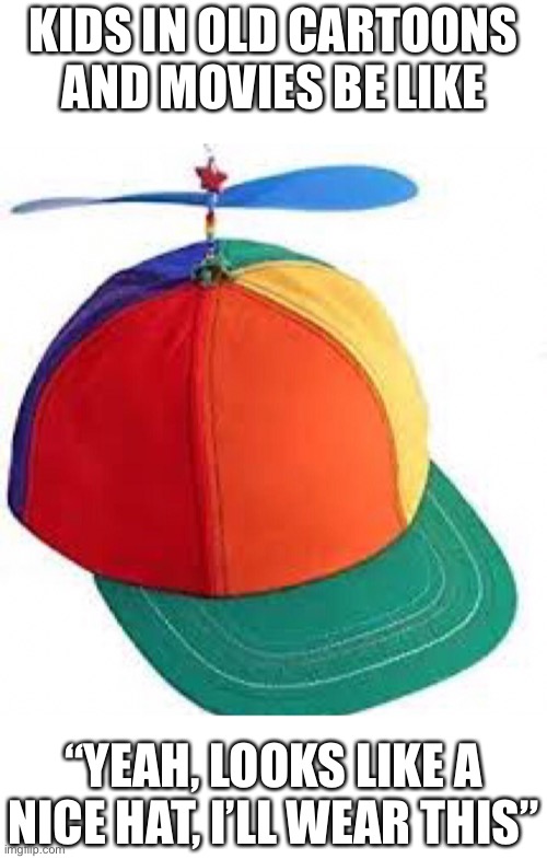 Has anyone actually seen people wear these? (Stolen) | KIDS IN OLD CARTOONS AND MOVIES BE LIKE; “YEAH, LOOKS LIKE A NICE HAT, I’LL WEAR THIS” | made w/ Imgflip meme maker