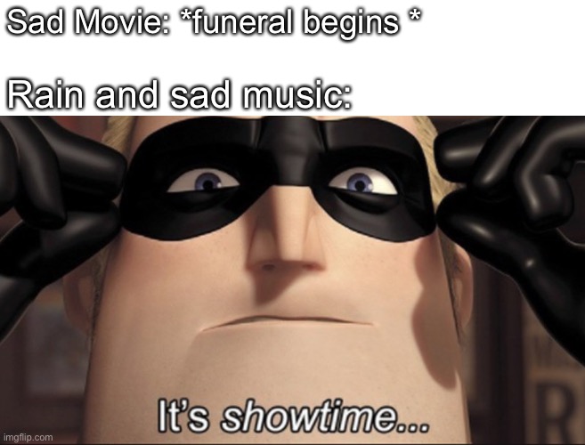 It's showtime | Sad Movie: *funeral begins *; Rain and sad music: | image tagged in it's showtime | made w/ Imgflip meme maker