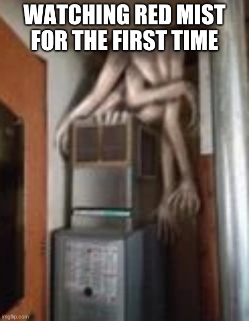 Clump | WATCHING RED MIST FOR THE FIRST TIME | image tagged in clump | made w/ Imgflip meme maker