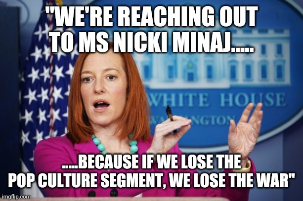 I'll Have to Circle Back | "WE'RE REACHING OUT TO MS NICKI MINAJ..... .....BECAUSE IF WE LOSE THE POP CULTURE SEGMENT, WE LOSE THE WAR" | image tagged in i'll have to circle back | made w/ Imgflip meme maker