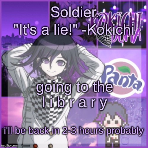 Soldier's Kokichi temp | going to the l i b r a r y; i'll be back in 2-3 hours probably | image tagged in soldier's kokichi temp | made w/ Imgflip meme maker