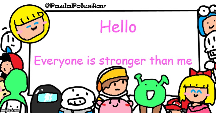 Good explanation for him no? | Hello; Everyone is stronger than me | image tagged in paulapolestar anounncement template | made w/ Imgflip meme maker