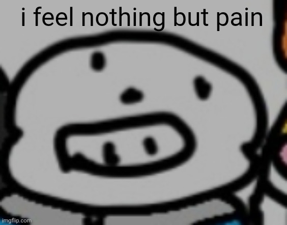 i feel nothing but pain | made w/ Imgflip meme maker