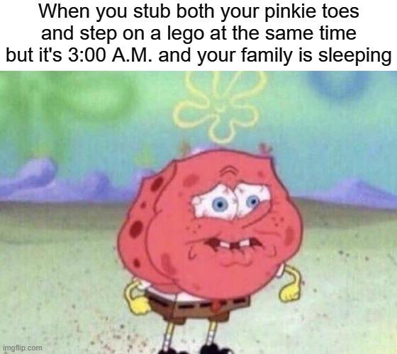 Spongebob Holding Breath | When you stub both your pinkie toes and step on a lego at the same time but it's 3:00 A.M. and your family is sleeping | image tagged in spongebob holding breath | made w/ Imgflip meme maker