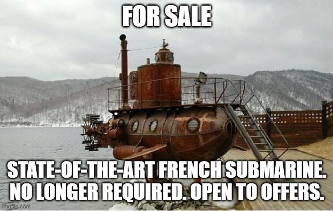 FOR SALE; STATE-OF-THE-ART FRENCH SUBMARINE. NO LONGER REQUIRED. OPEN TO OFFERS. | image tagged in french,submarine,boris johnson,joe biden | made w/ Imgflip meme maker