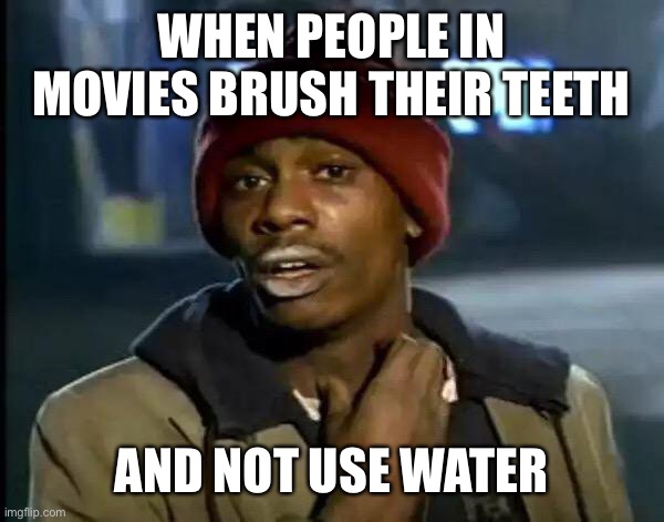 Y'all Got Any More Of That | WHEN PEOPLE IN MOVIES BRUSH THEIR TEETH; AND NOT USE WATER | image tagged in memes,y'all got any more of that | made w/ Imgflip meme maker
