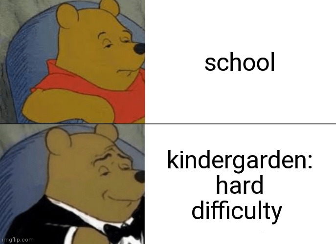 Tuxedo Winnie The Pooh | school; kindergarden: hard difficulty | image tagged in memes,tuxedo winnie the pooh | made w/ Imgflip meme maker