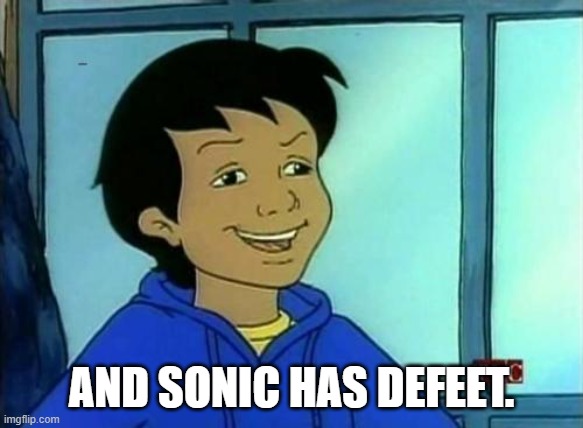 Carlos - Magic School Bus | AND SONIC HAS DEFEET. | image tagged in carlos - magic school bus | made w/ Imgflip meme maker