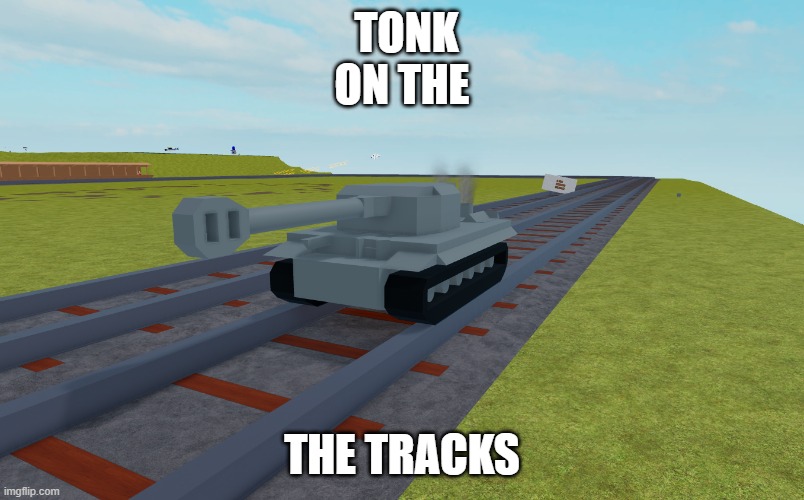 tonk on the the tracks | TONK ON THE; THE TRACKS | image tagged in tank,roblox | made w/ Imgflip meme maker