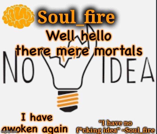(wallhammer note: hello) | Well hello there mere mortals; I have awoken again | image tagged in soul_fire s ihnfi announcement temp ty fox-in-a-box | made w/ Imgflip meme maker