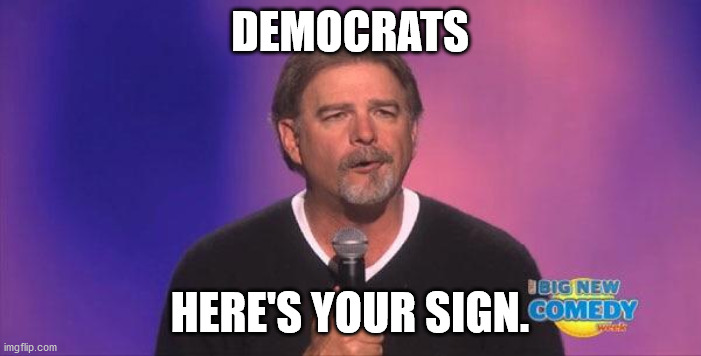 Bill engvall | DEMOCRATS HERE'S YOUR SIGN. | image tagged in bill engvall | made w/ Imgflip meme maker