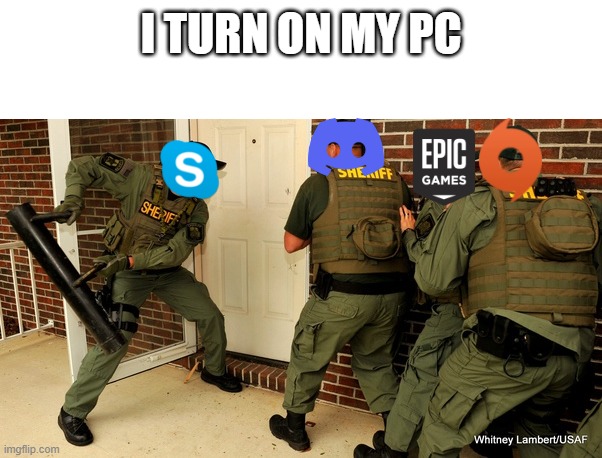 FBI open up |  I TURN ON MY PC | image tagged in fbi open up | made w/ Imgflip meme maker