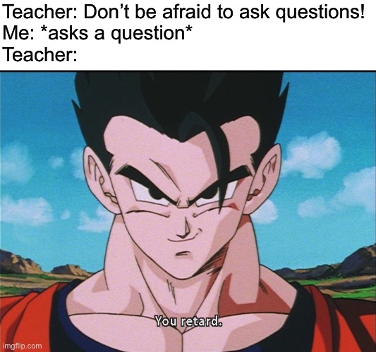 Politically incorrect Gohan | Teacher: Don’t be afraid to ask questions!
Me: *asks a question*
Teacher: | image tagged in unhelpful high school teacher,gohan,retard,question | made w/ Imgflip meme maker