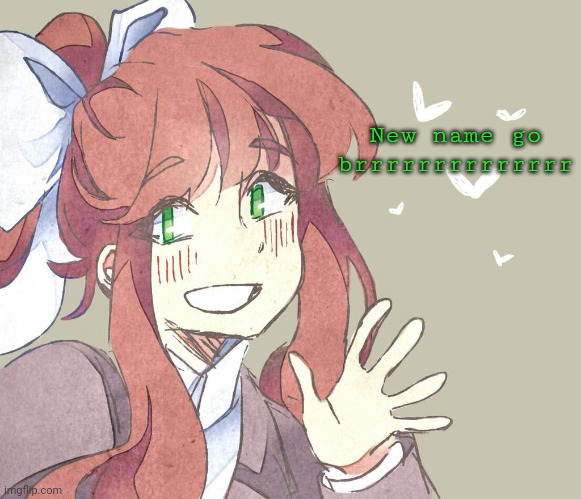 Had to go with . Monika. cuz Monika. Was apparently already taken -_- | New name go brrrrrrrrrrrrrr | image tagged in monika monika monika | made w/ Imgflip meme maker
