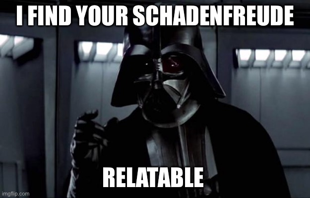 Darth Vader | I FIND YOUR SCHADENFREUDE; RELATABLE | image tagged in darth vader | made w/ Imgflip meme maker