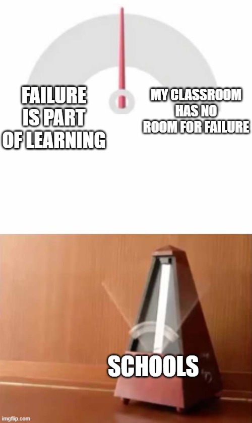 i make way too many memes about school | FAILURE IS PART OF LEARNING; MY CLASSROOM HAS NO ROOM FOR FAILURE; SCHOOLS | image tagged in metronome | made w/ Imgflip meme maker
