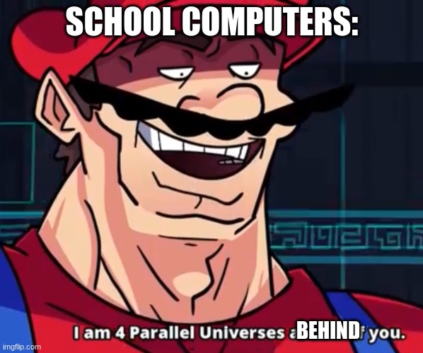 I Am 4 Parallel Universes Ahead Of You | SCHOOL COMPUTERS:; BEHIND | image tagged in i am 4 parallel universes ahead of you | made w/ Imgflip meme maker