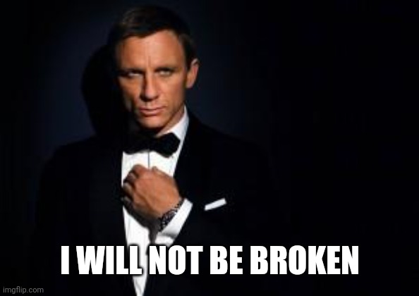 james bond | I WILL NOT BE BROKEN | image tagged in james bond | made w/ Imgflip meme maker