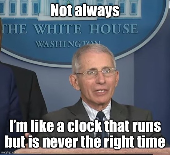 Dr Fauci | Not always I’m like a clock that runs but is never the right time | image tagged in dr fauci | made w/ Imgflip meme maker
