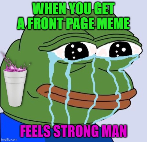 Feels strong man | WHEN YOU GET A FRONT PAGE MEME; FEELS STRONG MAN | image tagged in pepe happy crying,pepe,pepe the frog,memes,funny,feels good man | made w/ Imgflip meme maker