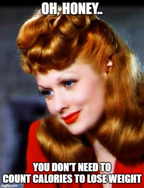 Lucille Don't Count Calories | OH, HONEY.. YOU DON'T NEED TO COUNT CALORIES TO LOSE WEIGHT | image tagged in lucille ball,calorie counting,dieting | made w/ Imgflip meme maker