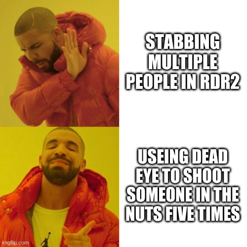 the most fun thing in rdr2 | STABBING MULTIPLE PEOPLE IN RDR2; USEING DEAD EYE TO SHOOT SOMEONE IN THE NUTS FIVE TIMES | image tagged in drake blank,red dead redemption 2 | made w/ Imgflip meme maker