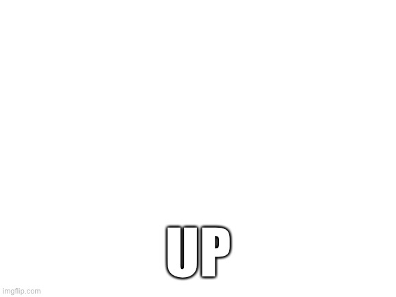 Blank White Template | UP | image tagged in blank white template | made w/ Imgflip meme maker