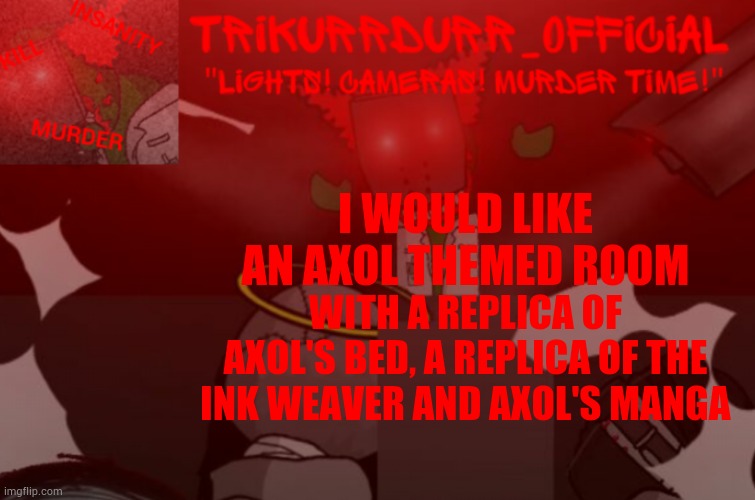 Tricky's Project Nexus 2 template | I WOULD LIKE AN AXOL THEMED ROOM; WITH A REPLICA OF AXOL'S BED, A REPLICA OF THE INK WEAVER AND AXOL'S MANGA | image tagged in trikurrdurr_official project nexus 2 template | made w/ Imgflip meme maker